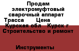 Продам электромуфтовый сварочный аппарат ,,Трасса,,  › Цена ­ 40 000 - Курская обл., Курск г. Строительство и ремонт » Инструменты   